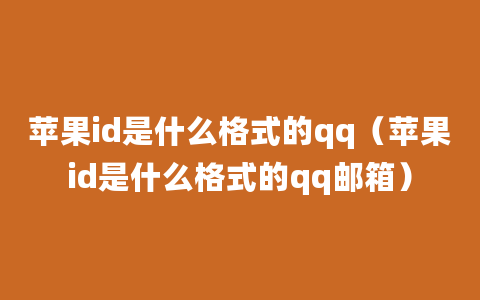 苹果id是什么格式的qq（苹果id是什么格式的qq邮箱）