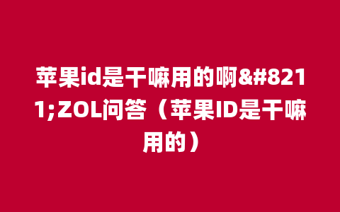 苹果id是干嘛用的啊--ZOL问答（苹果ID是干嘛用的）