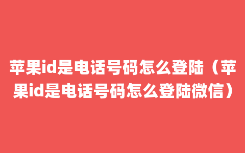 苹果id是电话号码怎么登陆（苹果id是电话号码怎么登陆微信）