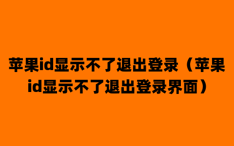 苹果id显示不了退出登录（苹果id显示不了退出登录界面）