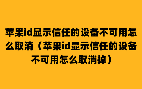 苹果id显示信任的设备不可用怎么取消（苹果id显示信任的设备不可用怎么取消掉）