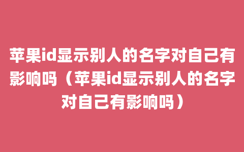 苹果id显示别人的名字对自己有影响吗（苹果id显示别人的名字对自己有影响吗）