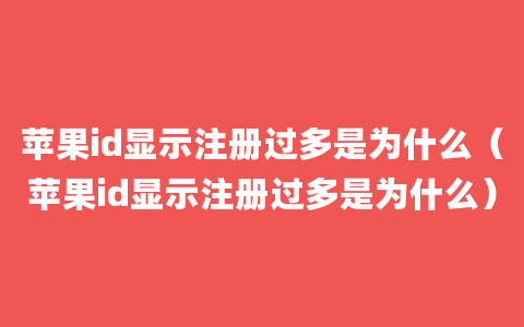 苹果id显示注册过多是为什么（苹果id显示注册过多是为什么）