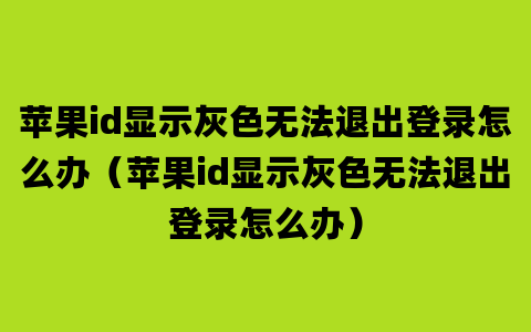 苹果id显示灰色无法退出登录怎么办（苹果id显示灰色无法退出登录怎么办）