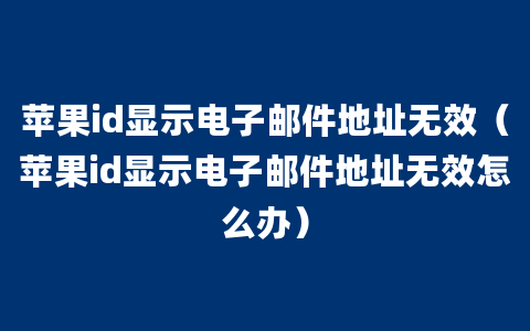 苹果id显示电子邮件地址无效（苹果id显示电子邮件地址无效怎么办）