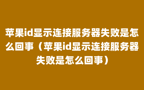 苹果id显示连接服务器失败是怎么回事（苹果id显示连接服务器失败是怎么回事）