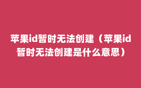 苹果id暂时无法创建（苹果id暂时无法创建是什么意思）