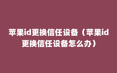 苹果id更换信任设备（苹果id更换信任设备怎么办）