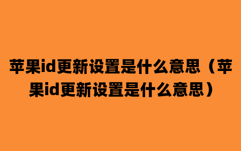 苹果id更新设置是什么意思（苹果id更新设置是什么意思）