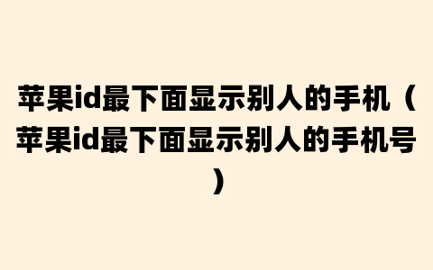 苹果id最下面显示别人的手机（苹果id最下面显示别人的手机号）