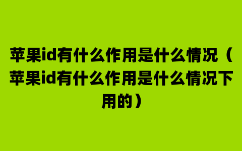 苹果id有什么作用是什么情况（苹果id有什么作用是什么情况下用的）