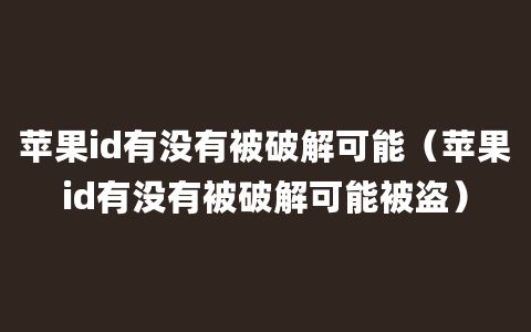 苹果id有没有被破解可能（苹果id有没有被破解可能被盗）