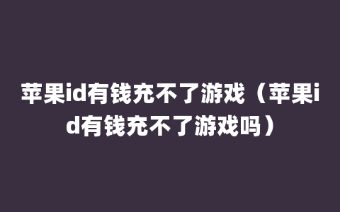 苹果id有钱充不了游戏（苹果id有钱充不了游戏吗）