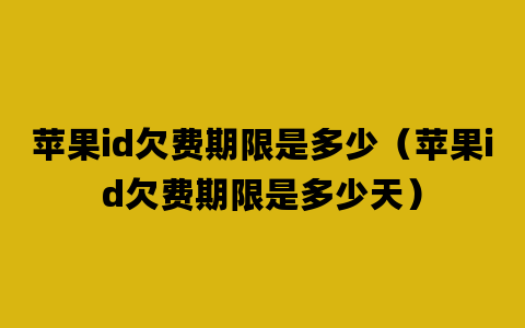 苹果id欠费期限是多少（苹果id欠费期限是多少天）