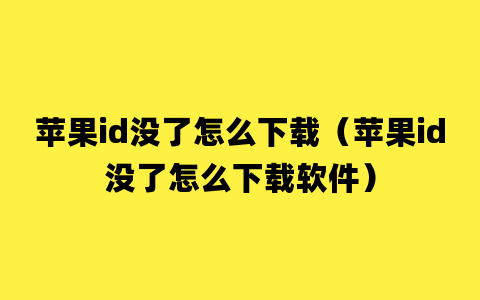 苹果id没了怎么下载（苹果id没了怎么下载软件）