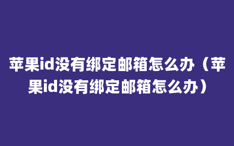 苹果id没有绑定邮箱怎么办（苹果id没有绑定邮箱怎么办）