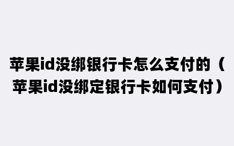 苹果id没绑银行卡怎么支付的（苹果id没绑定银行卡如何支付）