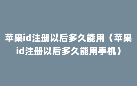 苹果id注册以后多久能用（苹果id注册以后多久能用手机）