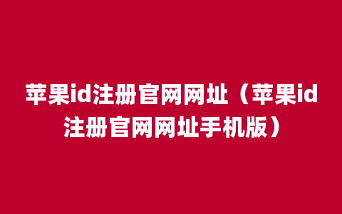 苹果id注册官网网址（苹果id注册官网网址手机版）