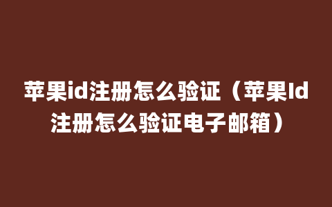 苹果id注册怎么验证（苹果Id注册怎么验证电子邮箱）