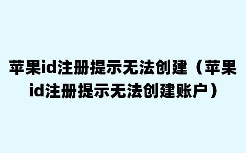 苹果id注册提示无法创建（苹果id注册提示无法创建账户）