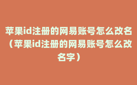 苹果id注册的网易账号怎么改名（苹果id注册的网易账号怎么改名字）