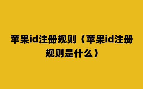 苹果id注册规则（苹果id注册规则是什么）