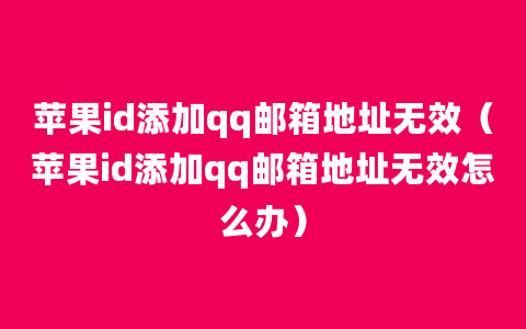 苹果id添加qq邮箱地址无效（苹果id添加qq邮箱地址无效怎么办）