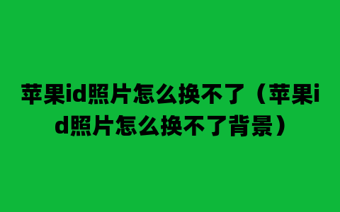 苹果id照片怎么换不了（苹果id照片怎么换不了背景）