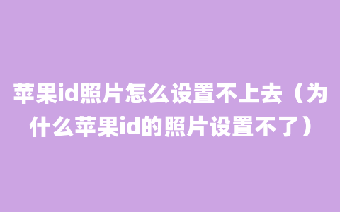 苹果id照片怎么设置不上去（为什么苹果id的照片设置不了）