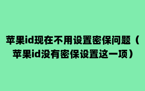 苹果id现在不用设置密保问题（苹果id没有密保设置这一项）