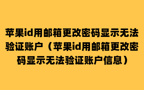 苹果id用邮箱更改密码显示无法验证账户（苹果id用邮箱更改密码显示无法验证账户信息）