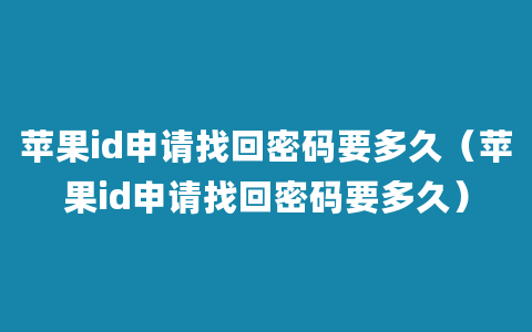 苹果id申请找回密码要多久（苹果id申请找回密码要多久）