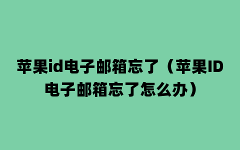 苹果id电子邮箱忘了（苹果ID电子邮箱忘了怎么办）