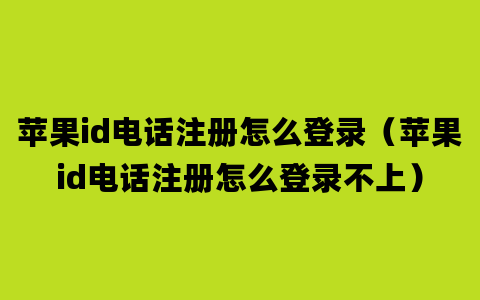 苹果id电话注册怎么登录（苹果id电话注册怎么登录不上）