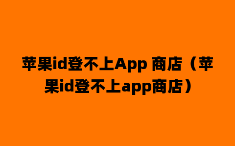 苹果id登不上App 商店（苹果id登不上app商店）