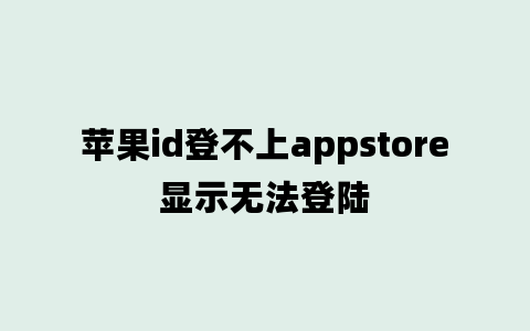 苹果id登不上appstore显示无法登陆