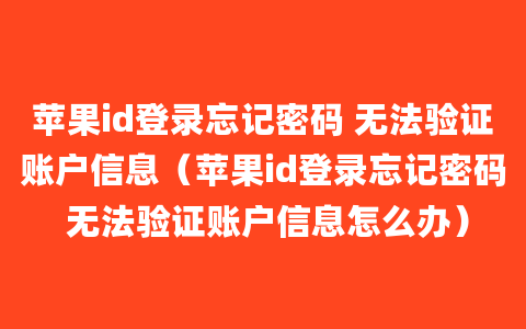 苹果id登录忘记密码 无法验证账户信息（苹果id登录忘记密码 无法验证账户信息怎么办）