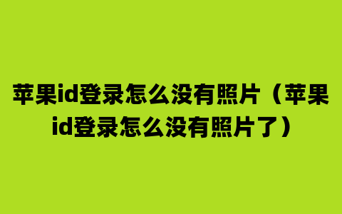 苹果id登录怎么没有照片（苹果id登录怎么没有照片了）