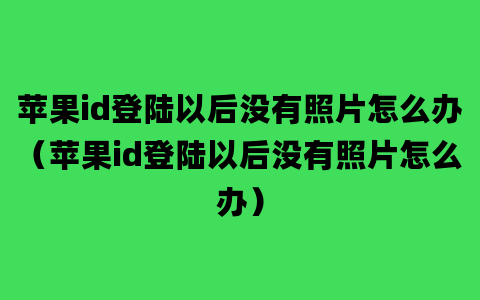 苹果id登陆以后没有照片怎么办（苹果id登陆以后没有照片怎么办）