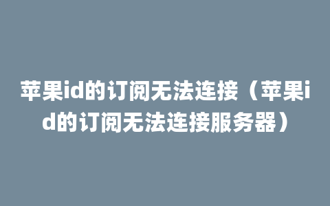 苹果id的订阅无法连接（苹果id的订阅无法连接服务器）