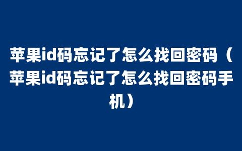 苹果id码忘记了怎么找回密码（苹果id码忘记了怎么找回密码手机）