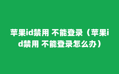 苹果id禁用 不能登录（苹果id禁用 不能登录怎么办）