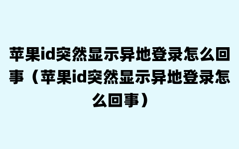 苹果id突然显示异地登录怎么回事（苹果id突然显示异地登录怎么回事）