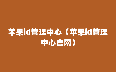 苹果id管理中心（苹果id管理中心官网）