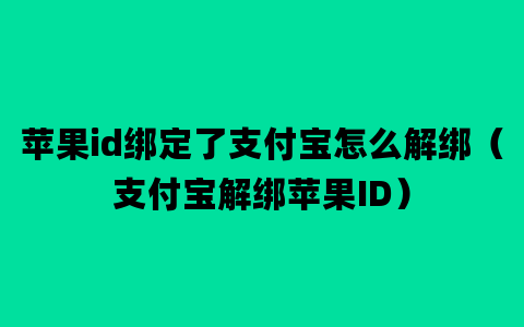 苹果id绑定了支付宝怎么解绑（支付宝解绑苹果ID）