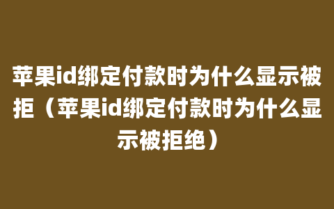 苹果id绑定付款时为什么显示被拒（苹果id绑定付款时为什么显示被拒绝）