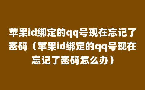 苹果id绑定的qq号现在忘记了密码（苹果id绑定的qq号现在忘记了密码怎么办）