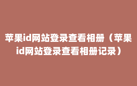 苹果id网站登录查看相册（苹果id网站登录查看相册记录）