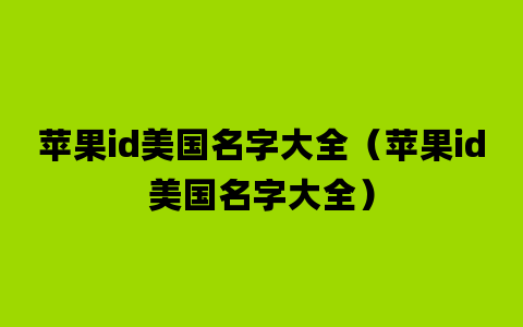 苹果id美国名字大全（苹果id美国名字大全）